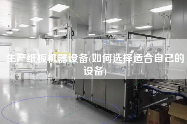 生產(chǎn)紙板機器設(shè)備(如何選擇適合自己的設(shè)備)