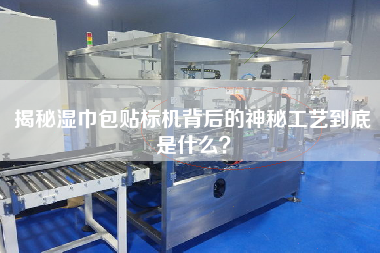 揭秘濕巾包貼標(biāo)機背后的神秘工藝到底是什么？
