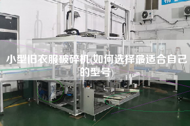 小型舊衣服破碎機(jī)(如何選擇z適合自己的型號)