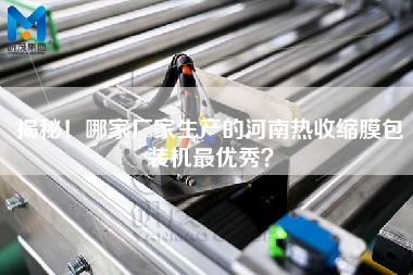 揭秘！哪家廠(chǎng)家生產(chǎn)的河南熱收縮膜包裝機(jī)z優(yōu)秀？