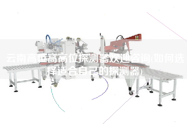 云南高位高高位探測(cè)器歡迎咨詢(xún)(如何選擇適合自己的探測(cè)器)