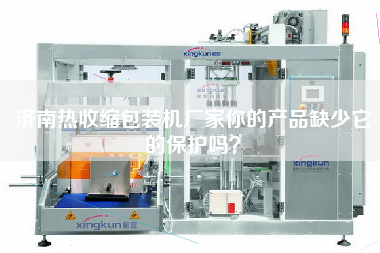 濟南熱收縮包裝機廠家你的產(chǎn)品缺少它的保護嗎？