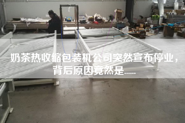 奶茶熱收縮包裝機公司突然宣布停業(yè)，背后原因竟然是......
