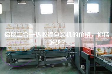 揭秘二合一熱收縮包裝機(jī)的價(jià)格，你猜多少？