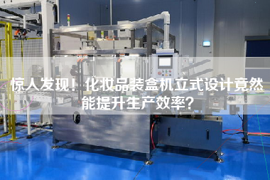 驚人發(fā)現(xiàn)！化妝品裝盒機(jī)立式設(shè)計(jì)竟然能提升生產(chǎn)效率？