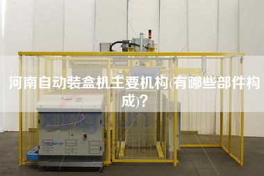 河南自動(dòng)裝盒機(jī)主要機(jī)構(gòu)(有哪些部件構(gòu)成)？