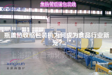 瓶蓋熱收縮包裝機為何成為食品行業(yè)新寵？