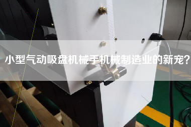 小型氣動吸盤機械手機械制造業(yè)的新寵？