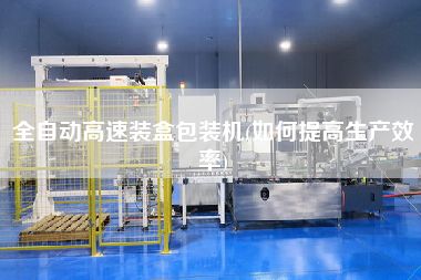 全自動高速裝盒包裝機(jī)(如何提高生產(chǎn)效率)