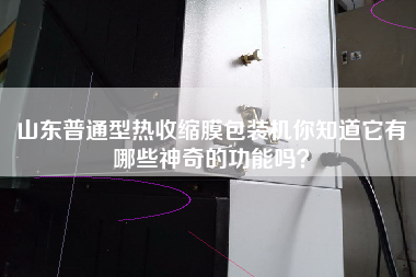 山東普通型熱收縮膜包裝機你知道它有哪些神奇的功能嗎？