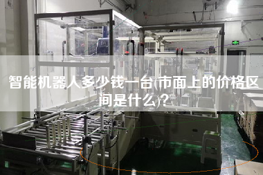 智能機(jī)器人多少錢一臺(市面上的價(jià)格區(qū)間是什么)？
