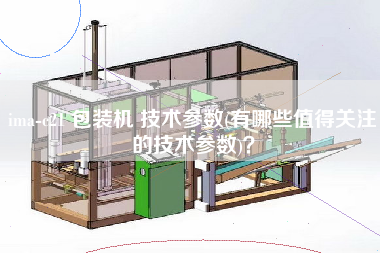ima-c21 包裝機(jī) 技術(shù)參數(shù)(有哪些值得關(guān)注的技術(shù)參數(shù))？