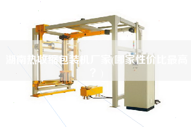 湖南熱收縮包裝機(jī)廠家(哪家性價(jià)比z高？)