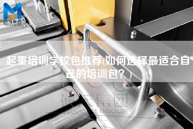 起重培訓(xùn)學(xué)校包推薦(如何選擇z適合自己的培訓(xùn)包？)