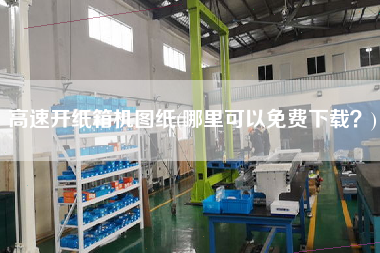 高速開紙箱機(jī)圖紙(哪里可以免費(fèi)下載？)