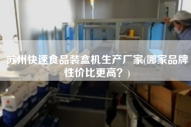 蘇州快速食品裝盒機(jī)生產(chǎn)廠家(哪家品牌性?xún)r(jià)比z高？)
