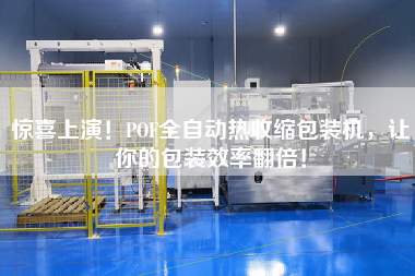 驚喜上演！POF全自動熱收縮包裝機，讓你的包裝效率翻倍！