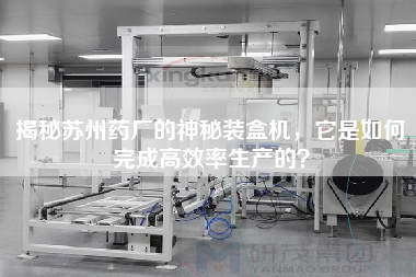 揭秘蘇州藥廠的神秘裝盒機(jī)，它是如何完成高效率生產(chǎn)的？