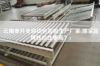 云南參片全自動(dòng)包裝機(jī)生產(chǎn)廠家(哪家品牌性價(jià)比z高？)