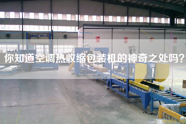 你知道空調(diào)熱收縮包裝機(jī)的神奇之處嗎？