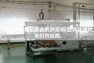 蘇州休閑食品裝盒機供應(yīng)商(如何選擇優(yōu)質(zhì)的供應(yīng)商)