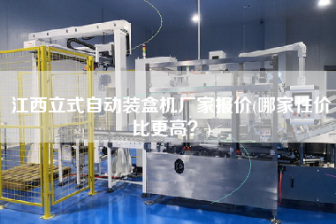 江西立式自動裝盒機(jī)廠家報價(哪家性價比z高？)