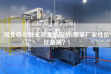 河北自動臥式裝盒機報價(哪家廠家性價比z高？)