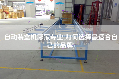 自動裝盒機(jī)哪家專業(yè)(如何選擇z適合自己的品牌)