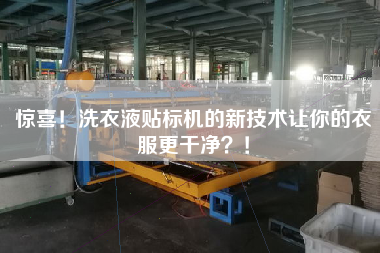驚喜！洗衣液貼標(biāo)機(jī)的新技術(shù)讓你的衣服z干凈？！