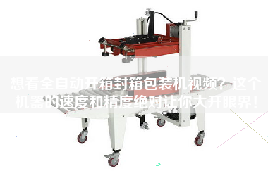 想看全自動(dòng)開箱封箱包裝機(jī)視頻？這個(gè)機(jī)器的速度和精度絕對(duì)讓你大開眼界！