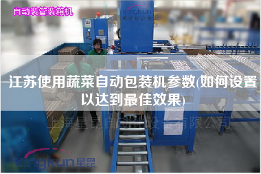 江蘇使用蔬菜自動包裝機(jī)參數(shù)(如何設(shè)置以達(dá)到z佳效果)
