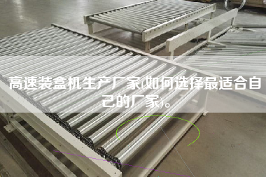 高速裝盒機(jī)生產(chǎn)廠家(如何選擇z適合自己的廠家)。
