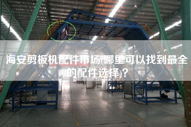 海安剪板機(jī)配件市場(chǎng)(哪里可以找到z全的配件選擇)？