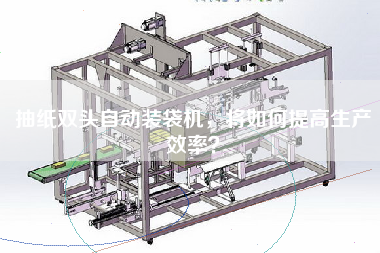 抽紙雙頭自動(dòng)裝袋機(jī)，將如何提高生產(chǎn)效率？