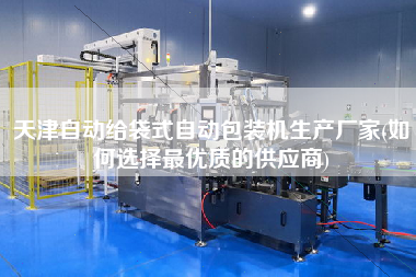 天津自動給袋式自動包裝機(jī)生產(chǎn)廠家(如何選擇z優(yōu)質(zhì)的供應(yīng)商)