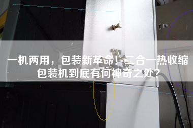 一機兩用，包裝新革命！二合一熱收縮包裝機到底有何神奇之處？