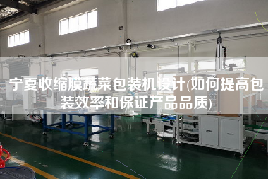 寧夏收縮膜蔬菜包裝機設(shè)計(如何提高包裝效率和保證產(chǎn)品品質(zhì))