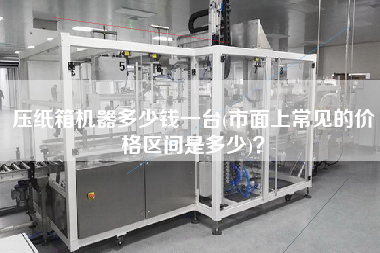 壓紙箱機器多少錢一臺(市面上常見的價格區(qū)間是多少)？