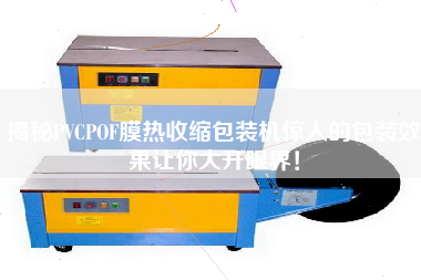 揭秘PVCPOF膜熱收縮包裝機(jī)驚人的包裝效果讓你大開(kāi)眼界！