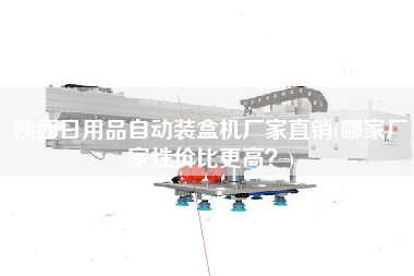 陜西日用品自動(dòng)裝盒機(jī)廠家直銷(哪家廠家性價(jià)比z高？)