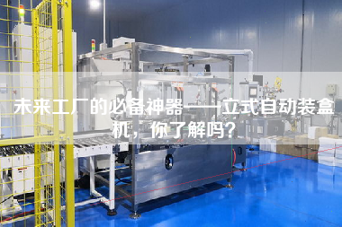 未來工廠的必備神器——立式自動(dòng)裝盒機(jī)，你了解嗎？