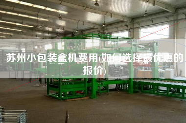 蘇州小包裝盒機費用(如何選擇z優(yōu)惠的報價)