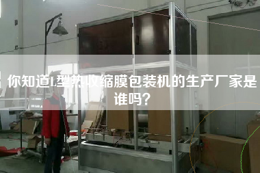 你知道L型熱收縮膜包裝機(jī)的生產(chǎn)廠家是誰(shuí)嗎？