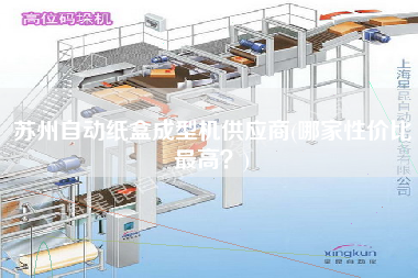 蘇州自動紙盒成型機供應(yīng)商(哪家性價比z高？)