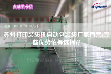 蘇州打印裝袋機自動包裝袋廠家直營(哪些優(yōu)勢值得選擇)？