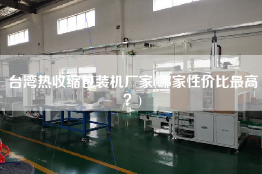 臺(tái)灣熱收縮包裝機(jī)廠家(哪家性價(jià)比z高？)
