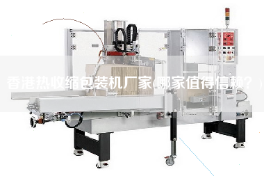 香港熱收縮包裝機(jī)廠家(哪家值得信賴？)