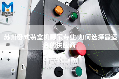 蘇州臥式裝盒機(jī)哪家專業(yè)(如何選擇z適合的供應(yīng)商)