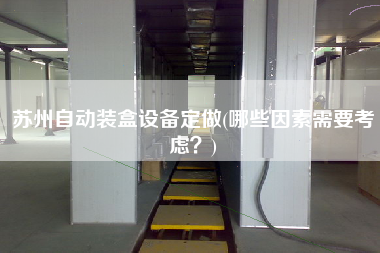 蘇州自動裝盒設(shè)備定做(哪些因素需要考慮？)