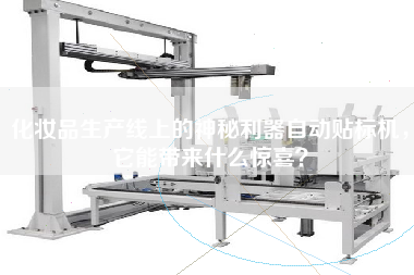 化妝品生產(chǎn)線上的神秘利器自動(dòng)貼標(biāo)機(jī)，它能帶來什么驚喜？